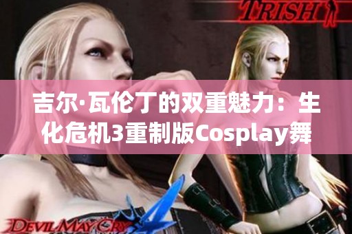 吉尔·瓦伦丁的双重魅力：生化危机3重制版Cosplay舞台盛况