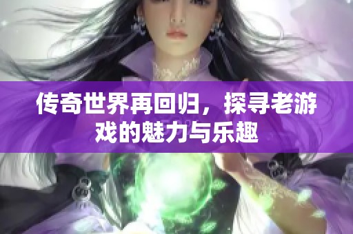 传奇世界再回归，探寻老游戏的魅力与乐趣