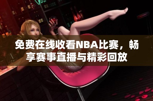 免费在线收看NBA比赛，畅享赛事直播与精彩回放