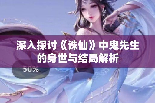 深入探讨《诛仙》中鬼先生的身世与结局解析