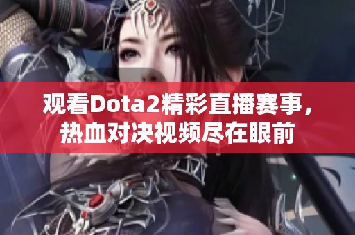 观看Dota2精彩直播赛事，热血对决视频尽在眼前