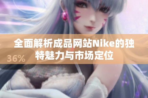 全面解析成品网站Nike的独特魅力与市场定位