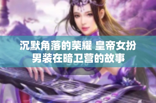 沉默角落的荣耀 皇帝女扮男装在暗卫营的故事