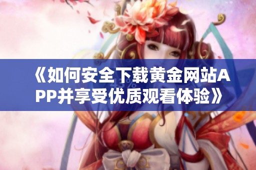 《如何安全下载黄金网站APP并享受优质观看体验》