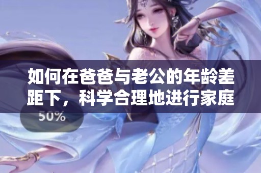 如何在爸爸与老公的年龄差距下，科学合理地进行家庭教育