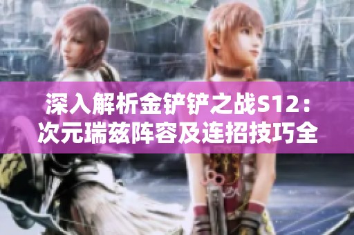 深入解析金铲铲之战S12：次元瑞兹阵容及连招技巧全攻略