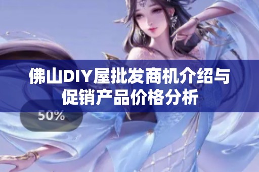 佛山DIY屋批发商机介绍与促销产品价格分析