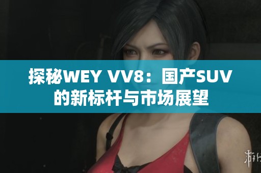 探秘WEY VV8：国产SUV的新标杆与市场展望