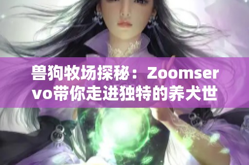 兽狗牧场探秘：Zoomservo带你走进独特的养犬世界