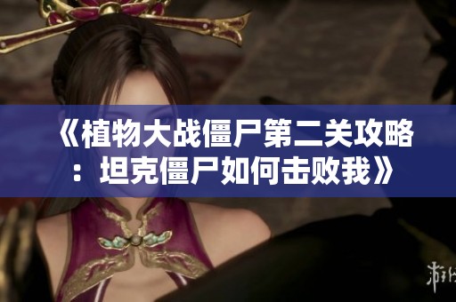 《植物大战僵尸第二关攻略：坦克僵尸如何击败我》