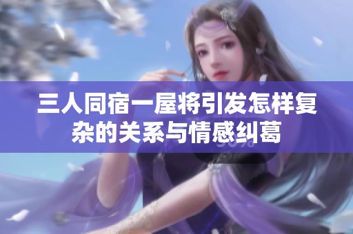 三人同宿一屋将引发怎样复杂的关系与情感纠葛