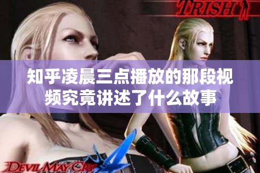 知乎凌晨三点播放的那段视频究竟讲述了什么故事