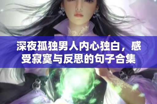 深夜孤独男人内心独白，感受寂寞与反思的句子合集