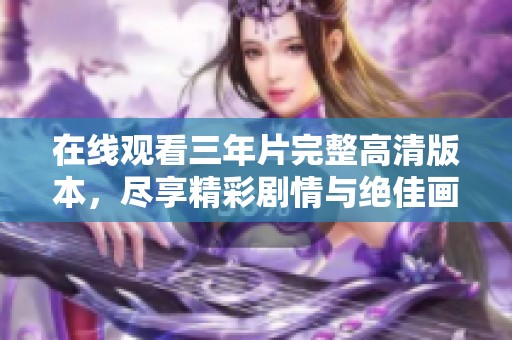 在线观看三年片完整高清版本，尽享精彩剧情与绝佳画面