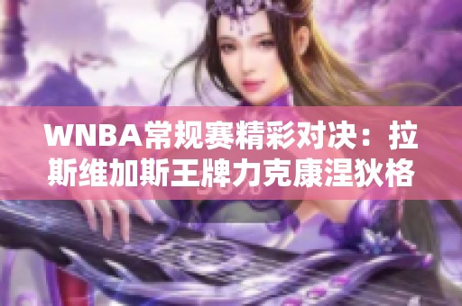 WNBA常规赛精彩对决：拉斯维加斯王牌力克康涅狄格太阳 威尔逊表现突出