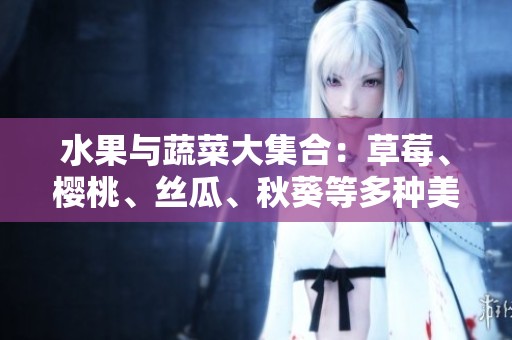 水果与蔬菜大集合：草莓、樱桃、丝瓜、秋葵等多种美味攻略