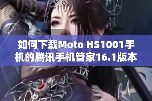 如何下载Moto HS1001手机的腾讯手机管家16.1版本