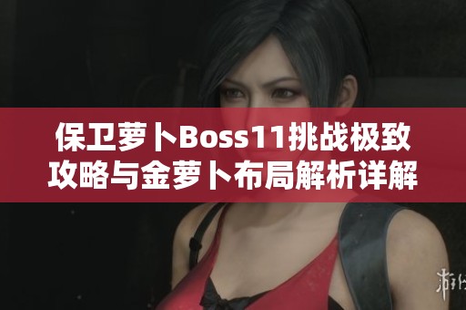 保卫萝卜Boss11挑战极致攻略与金萝卜布局解析详解