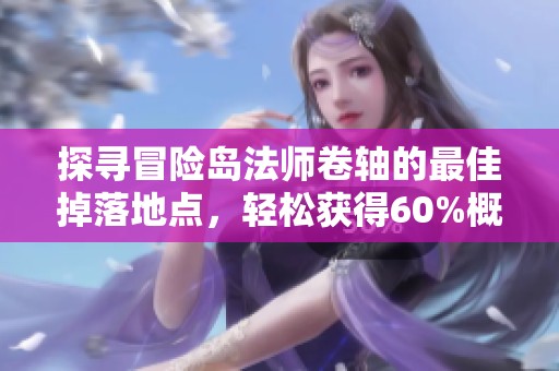 探寻冒险岛法师卷轴的最佳掉落地点，轻松获得60%概率魔法道具