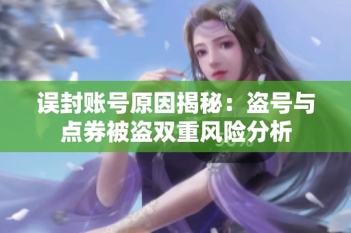 误封账号原因揭秘：盗号与点券被盗双重风险分析