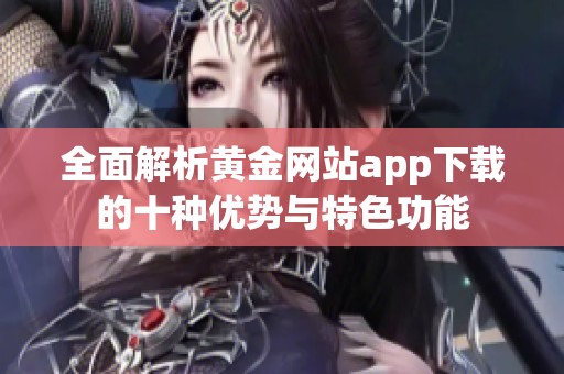 全面解析黄金网站app下载的十种优势与特色功能