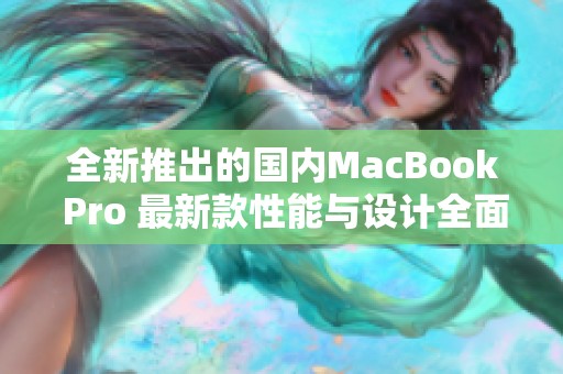 全新推出的国内MacBook Pro 最新款性能与设计全面升级