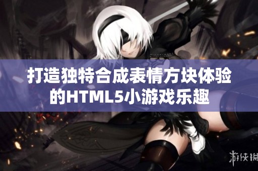 打造独特合成表情方块体验的HTML5小游戏乐趣