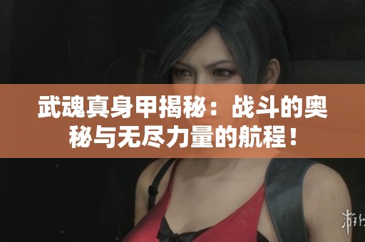 武魂真身甲揭秘：战斗的奥秘与无尽力量的航程！