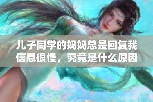 儿子同学的妈妈总是回复我信息很慢，究竟是什么原因呢