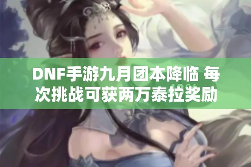 DNF手游九月团本降临 每次挑战可获两万泰拉奖励