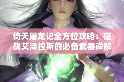 倚天屠龙记全方位攻略：征战艾泽拉斯的必备武器详解