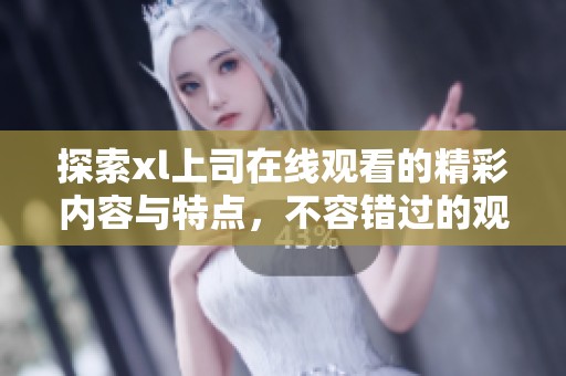 探索xl上司在线观看的精彩内容与特点，不容错过的观看体验