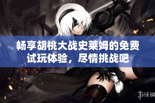畅享胡桃大战史莱姆的免费试玩体验，尽情挑战吧