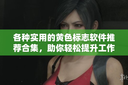 各种实用的黄色标志软件推荐合集，助你轻松提升工作效率