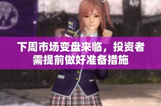 下周市场变盘来临，投资者需提前做好准备措施