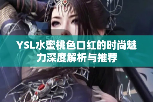 YSL水蜜桃色口红的时尚魅力深度解析与推荐