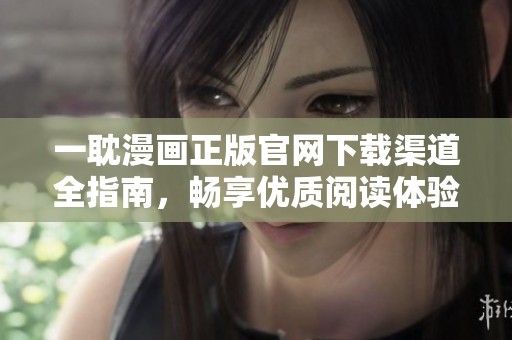 一耽漫画正版官网下载渠道全指南，畅享优质阅读体验