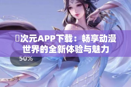 囧次元APP下载：畅享动漫世界的全新体验与魅力