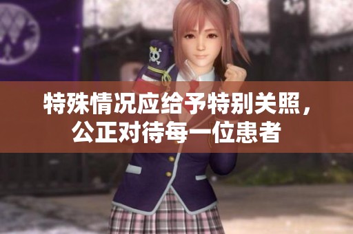 特殊情况应给予特别关照，公正对待每一位患者