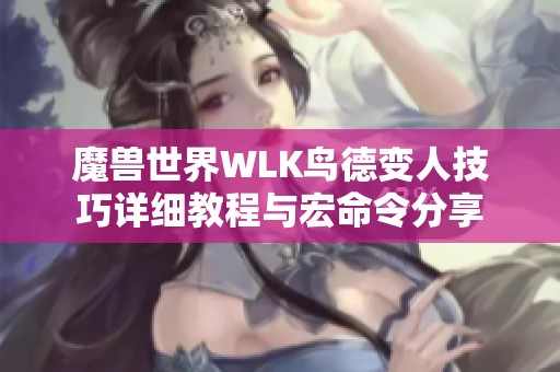 魔兽世界WLK鸟德变人技巧详细教程与宏命令分享