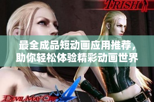 最全成品短动画应用推荐，助你轻松体验精彩动画世界