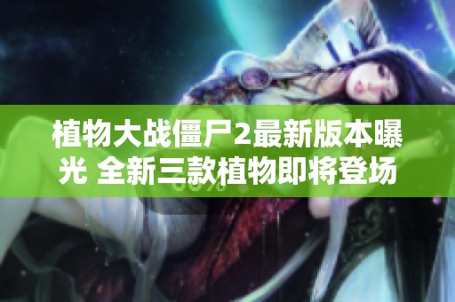 植物大战僵尸2最新版本曝光 全新三款植物即将登场