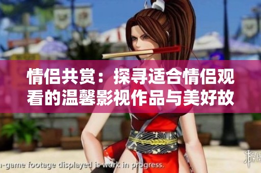情侣共赏：探寻适合情侣观看的温馨影视作品与美好故事