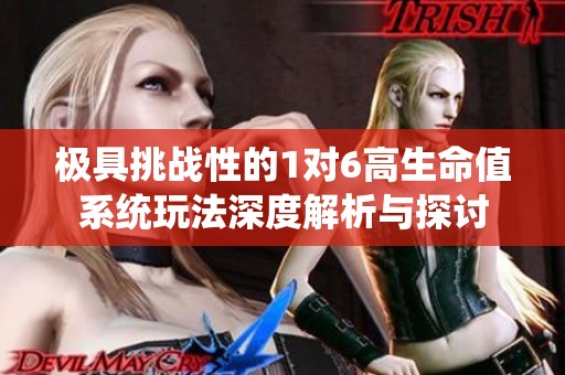极具挑战性的1对6高生命值系统玩法深度解析与探讨