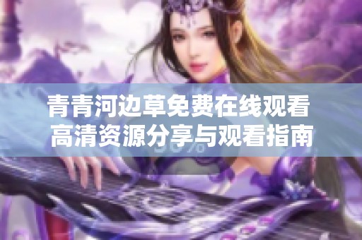 青青河边草免费在线观看 高清资源分享与观看指南