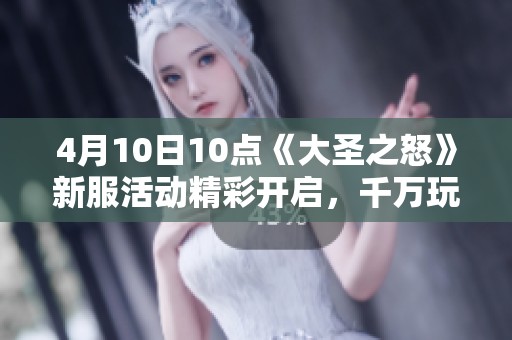 4月10日10点《大圣之怒》新服活动精彩开启，千万玩家齐聚一堂