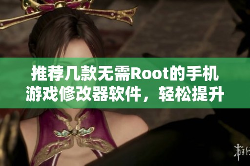 推荐几款无需Root的手机游戏修改器软件，轻松提升你的游戏体验
