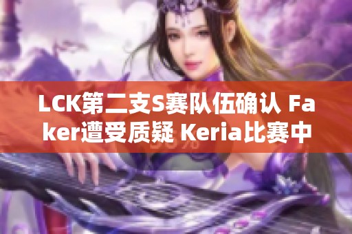 LCK第二支S赛队伍确认 Faker遭受质疑 Keria比赛中途重写引关注
