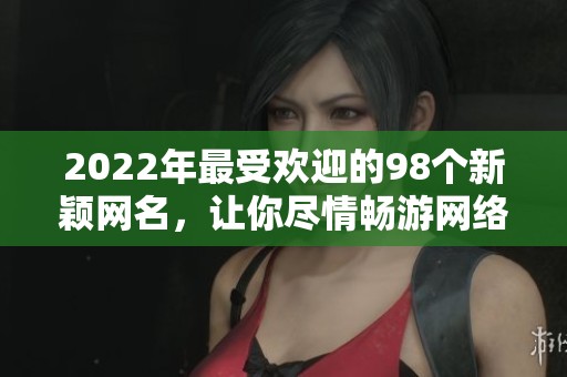 2022年最受欢迎的98个新颖网名，让你尽情畅游网络世界