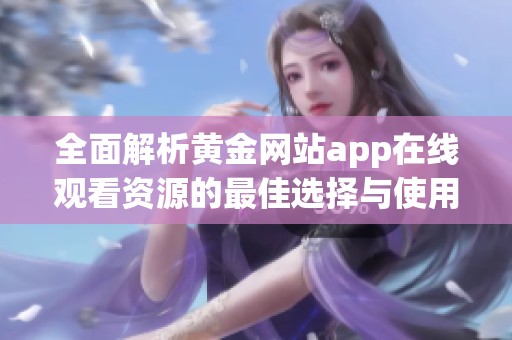 全面解析黄金网站app在线观看资源的最佳选择与使用指南
